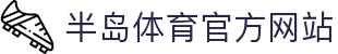 半岛体育 (中国)官方网站_登入入口